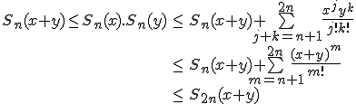 \large \begin{tabular}{rcl} S_n(x+y) \le S_n(x).S_n(y) & \le & S_n(x+y) + \bigsum_{ j+k=n+1 }^{2n}\frac {x^j y^{k}} {j! k!} \\ & \le & S_n(x+y) + \bigsum_{m=n+1}^{2n} \frac {(x+y)^{m}} {m!} \\ & \le & S_{2n}(x+y) \end{tabular} 